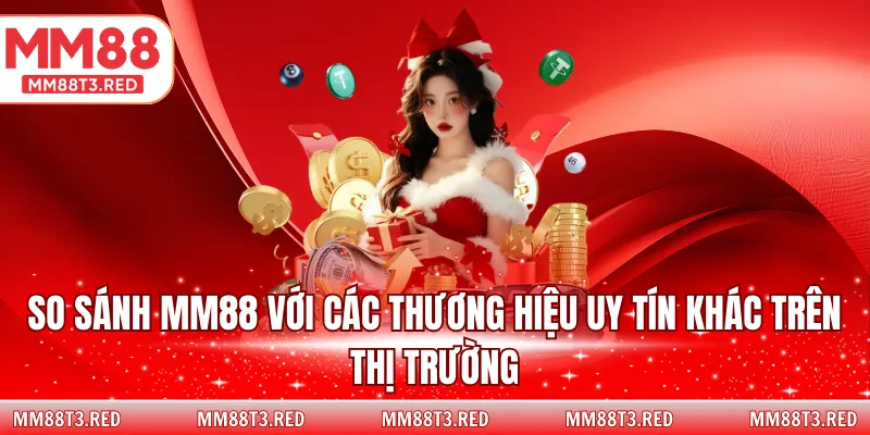 So sánh MM88 với các thương hiệu uy tín khác trên thị trường